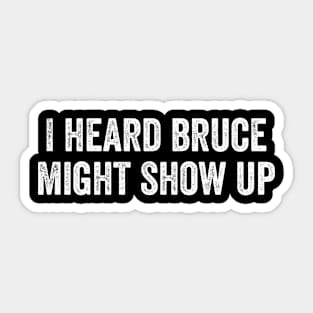 I Heard Bruce Might Show Up Sticker